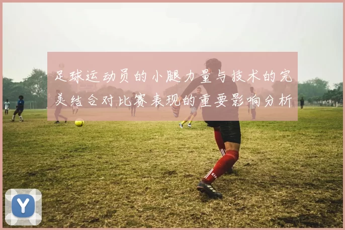 足球运动员的小腿力量与技术的完美结合对比赛表现的重要影响分析