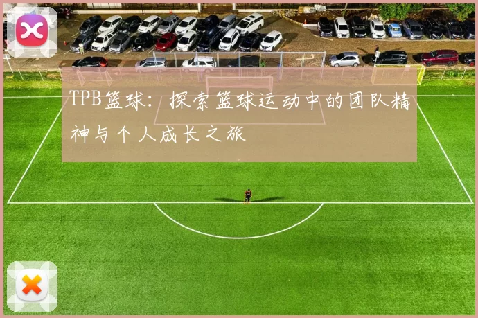 TPB篮球：探索篮球运动中的团队精神与个人成长之旅