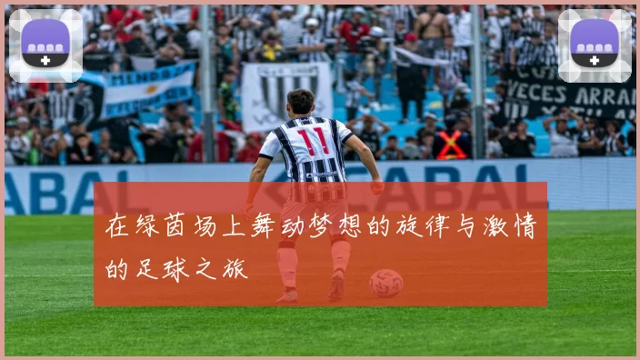 在绿茵场上舞动梦想的旋律与激情的足球之旅