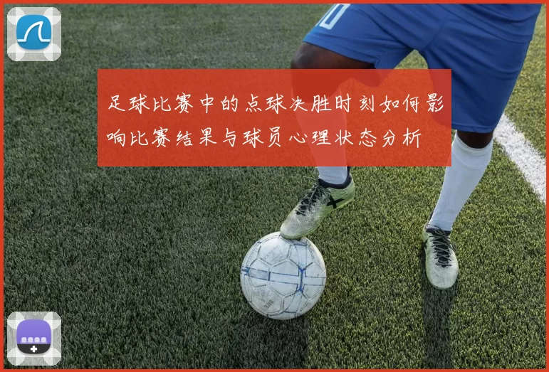足球比赛中的点球决胜时刻如何影响比赛结果与球员心理状态分析