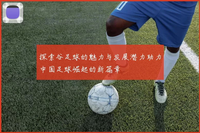 探索谷足球的魅力与发展潜力助力中国足球崛起的新篇章