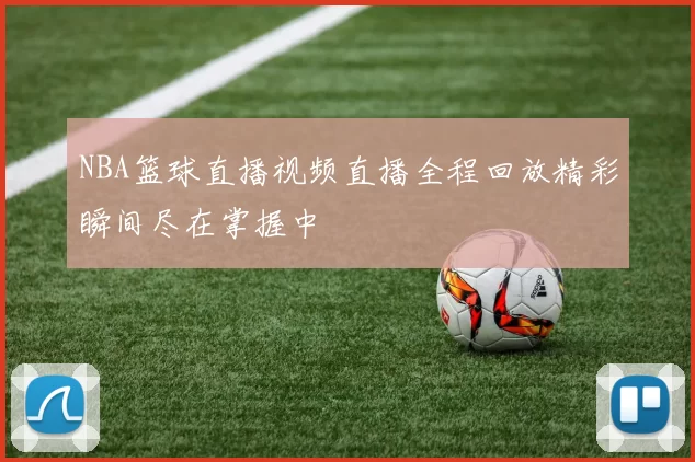 NBA篮球直播视频直播全程回放精彩瞬间尽在掌握中