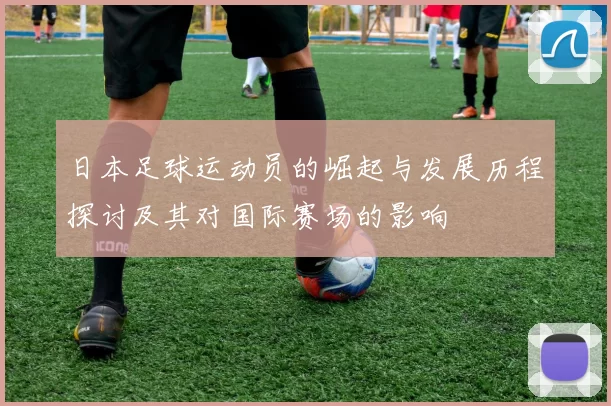 日本足球运动员的崛起与发展历程探讨及其对国际赛场的影响