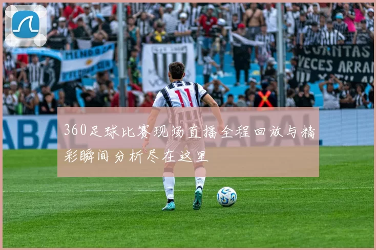 360足球比赛现场直播全程回放与精彩瞬间分析尽在这里