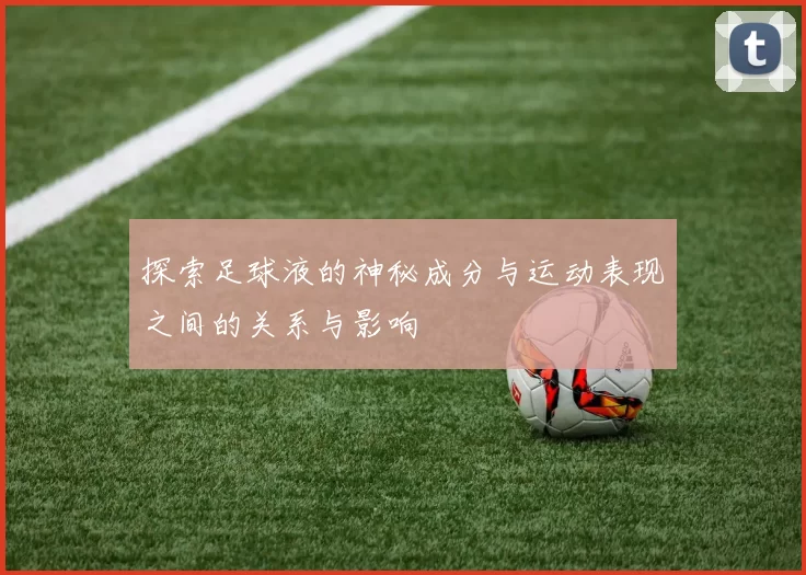 探索足球液的神秘成分与运动表现之间的关系与影响