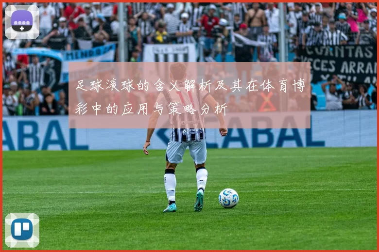 足球滚球的含义解析及其在体育博彩中的应用与策略分析